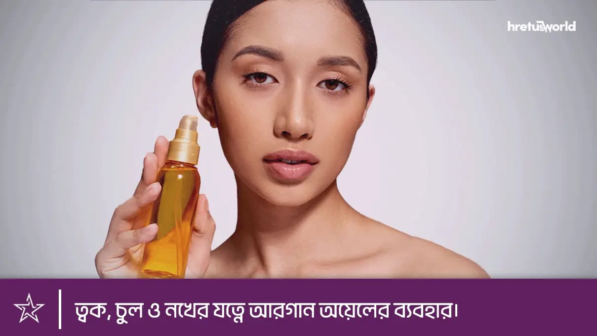 আরগান অয়েল। ত্বক, চুল ও নখের যত্নে আরগান অয়েলের ব্যবহার।
