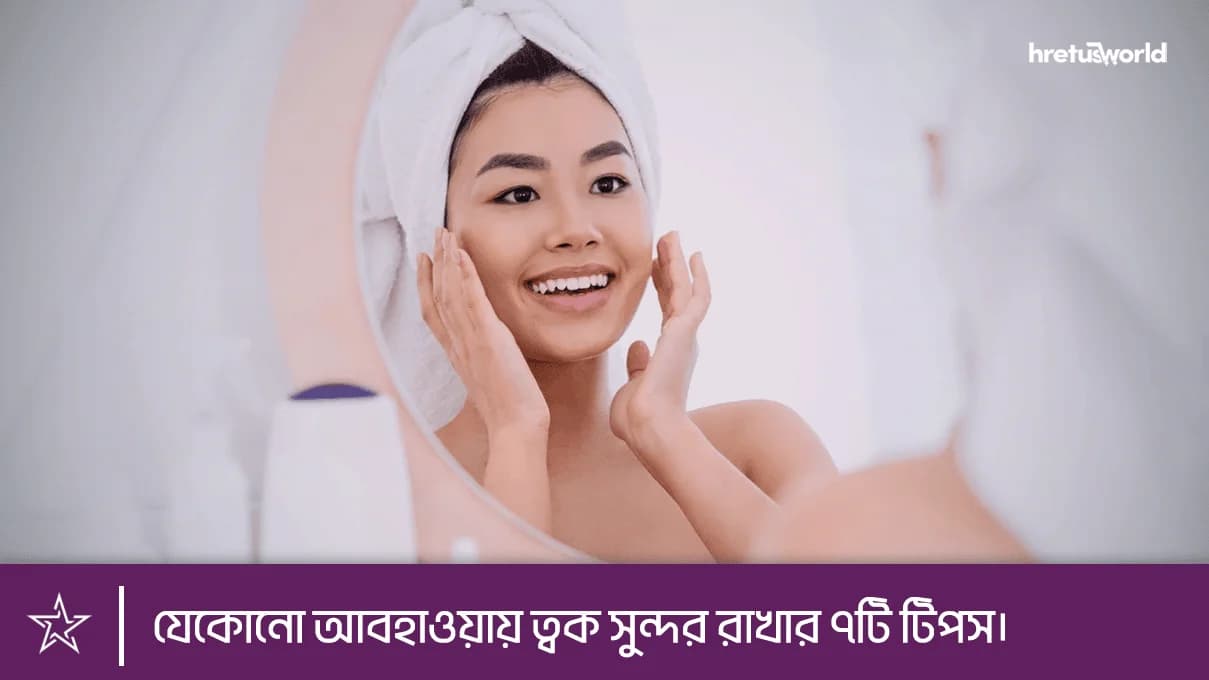 যেকোনো আবহাওয়ায় ত্বক সুন্দর রাখার ৭টি টিপস।