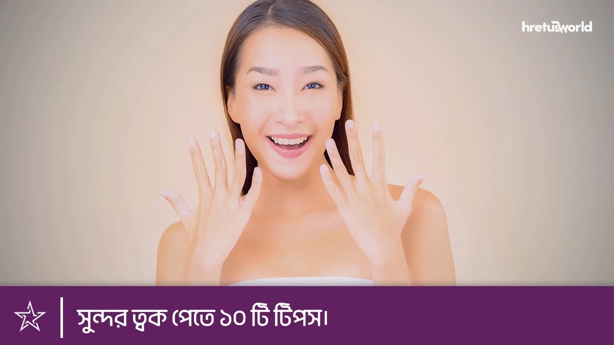সুন্দর ত্বক পেতে ১০ টি টিপস।