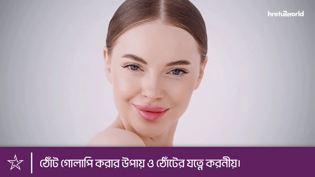 ঠোঁট গোলাপি করার উপায় ও ঠোঁটের যত্নে করনীয়।