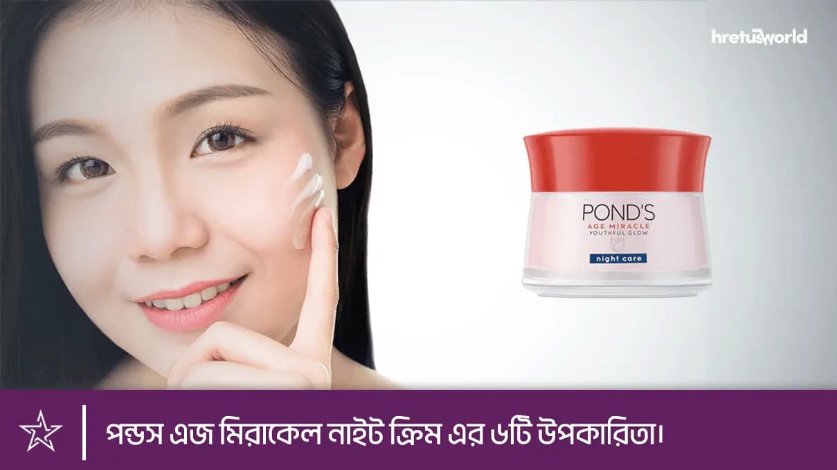 পন্ডস এজ মিরাকেল নাইট ক্রিম এর ৬টি উপকারিতা।