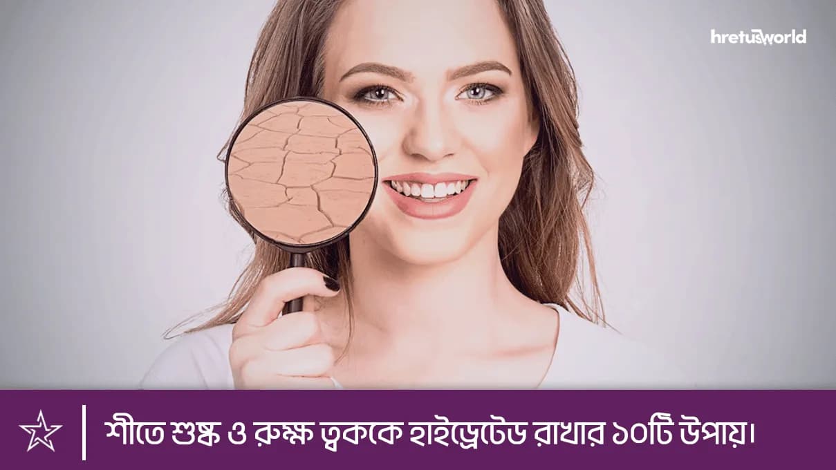 শীতে শুষ্ক ও রুক্ষ ত্বককে হাইড্রেটেড রাখার ১০টি উপায়।