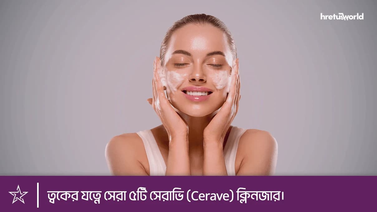 ত্বকের যত্নে সেরা ৫টি সেরাভি (Cerave) ক্লিনজার।