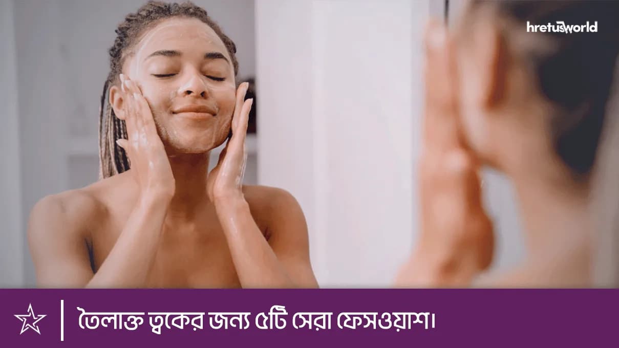 তৈলাক্ত ত্বকের জন্য ৫টি সেরা ফেসওয়াশ।