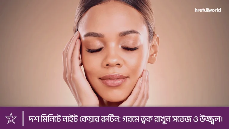 দশ মিনিটে নাইট কেয়ার রুটিন: গরমে ত্বক রাখুন সতেজ ও উজ্জ্বল।
