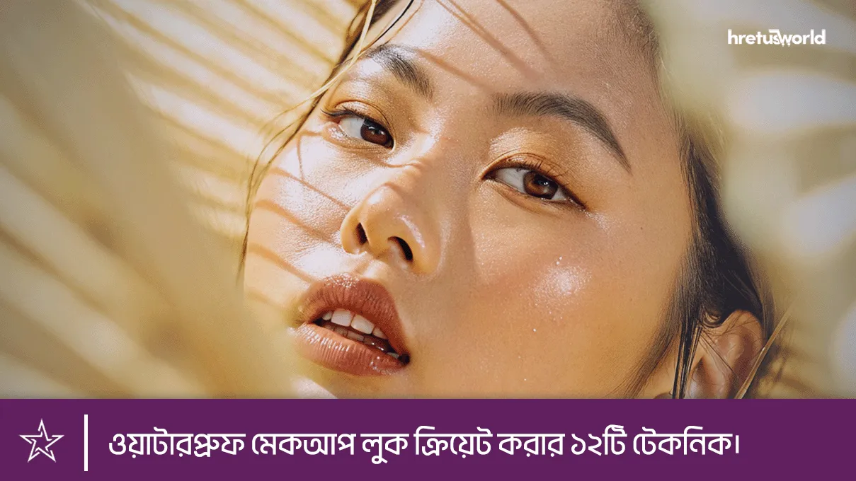 ওয়াটারপ্রুফ মেকআপ লুক ক্রিয়েট করার ১২টি টেকনিক।