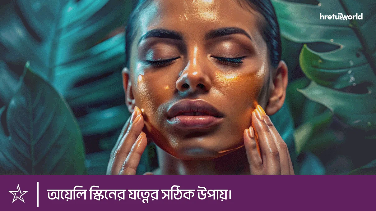 অয়েলি স্কিনের যত্নের সঠিক উপায়।